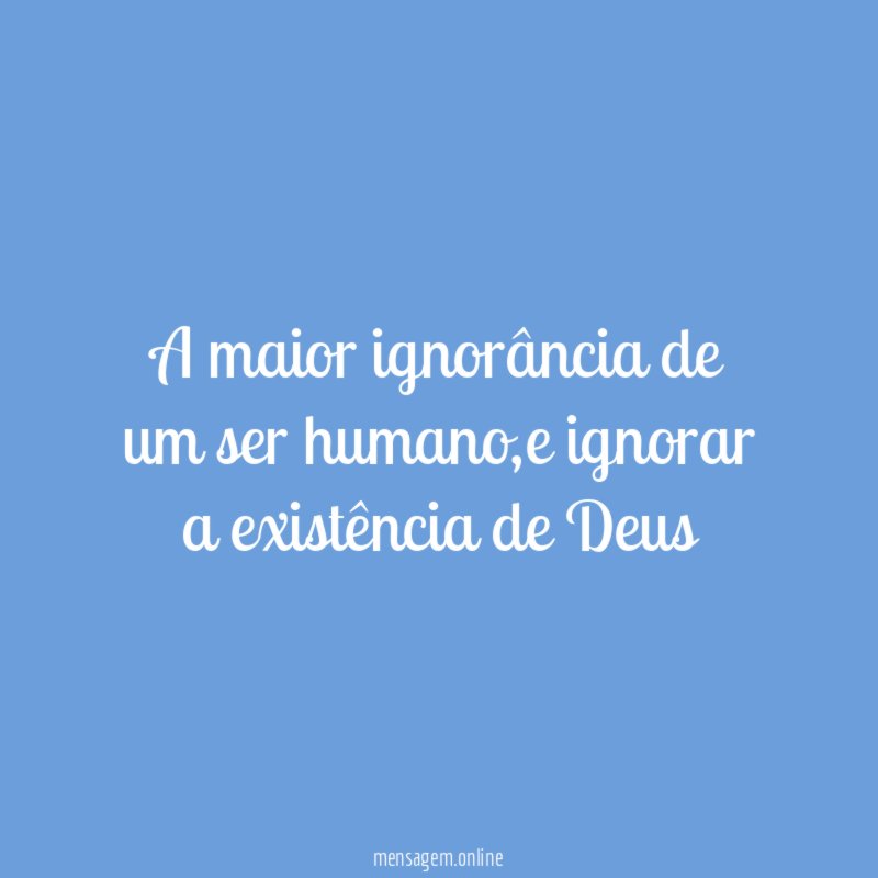 A maior ignorância de um ser humano