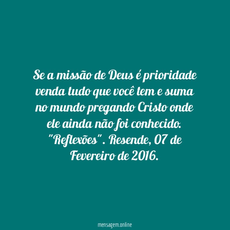Se a missão de Deus é prioridade venda tudo que você tem e suma no mundo pregando Cristo onde ele ainda não foi conhecido.