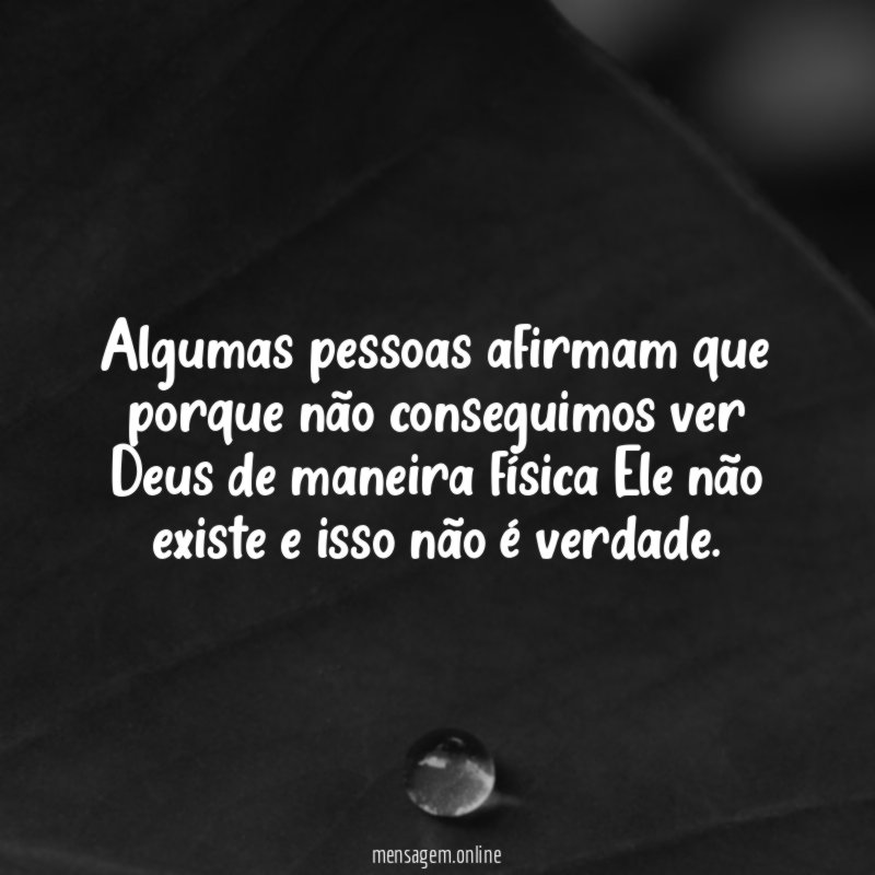 Algumas pessoas afirmam que porque não conseguimos ver