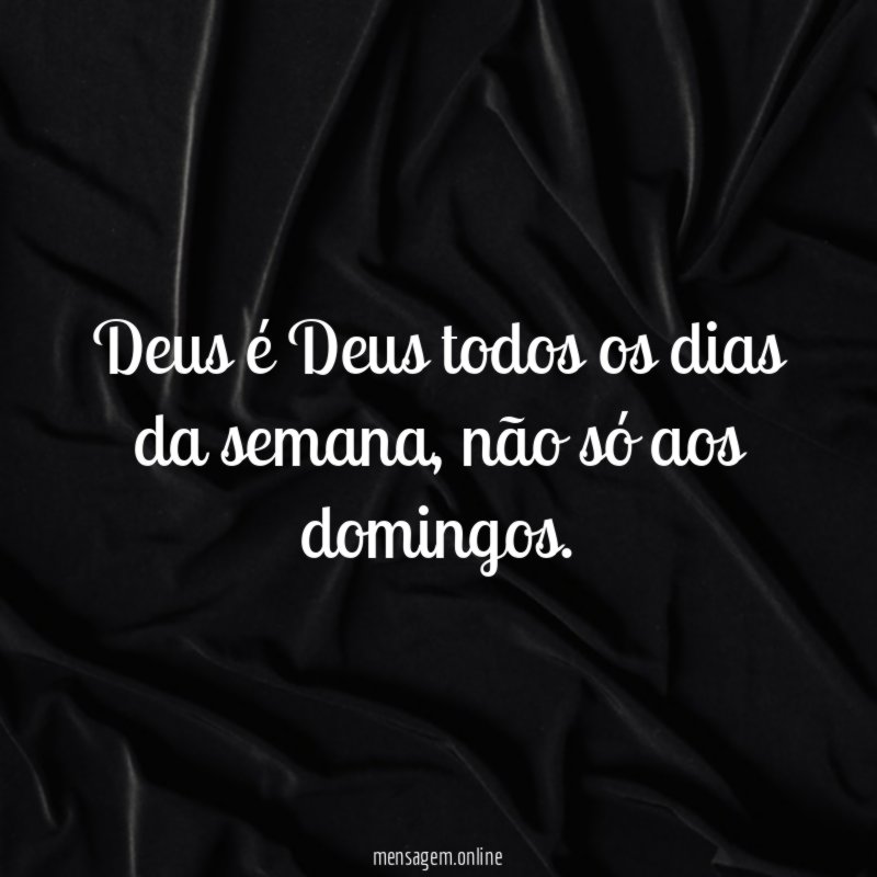 Deus é Deus todos os dias da semana