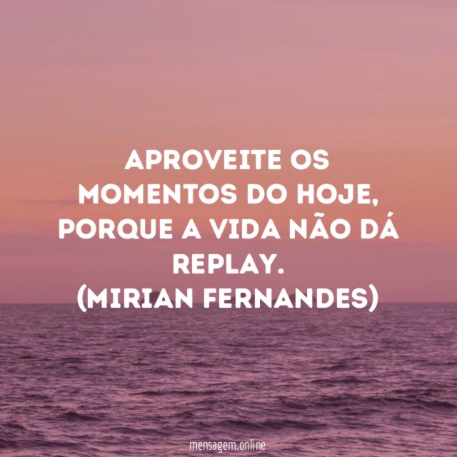Aproveite os momentos do hoje