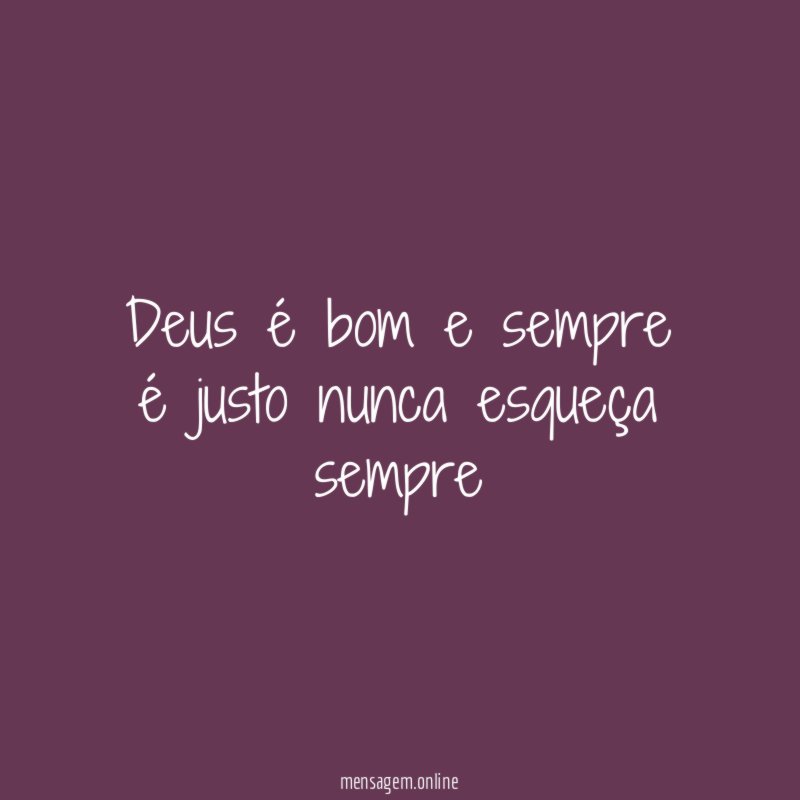 Deus é bom e sempre é justo nunca esqueça sempre