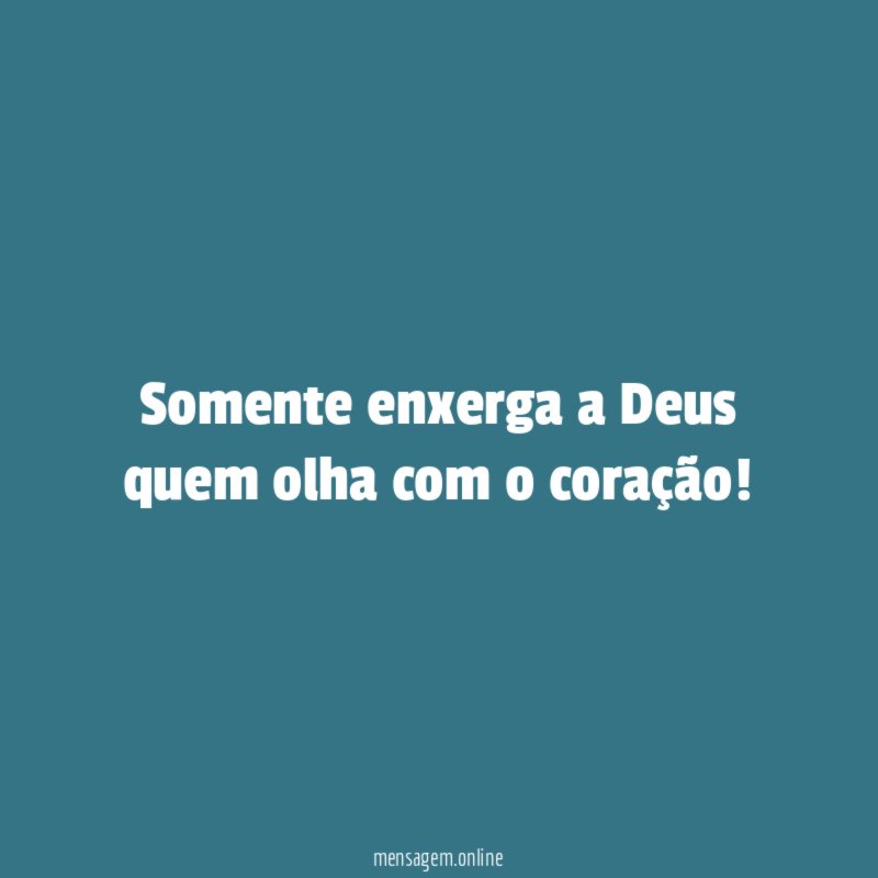 Somente enxerga a Deus quem olha com o coração