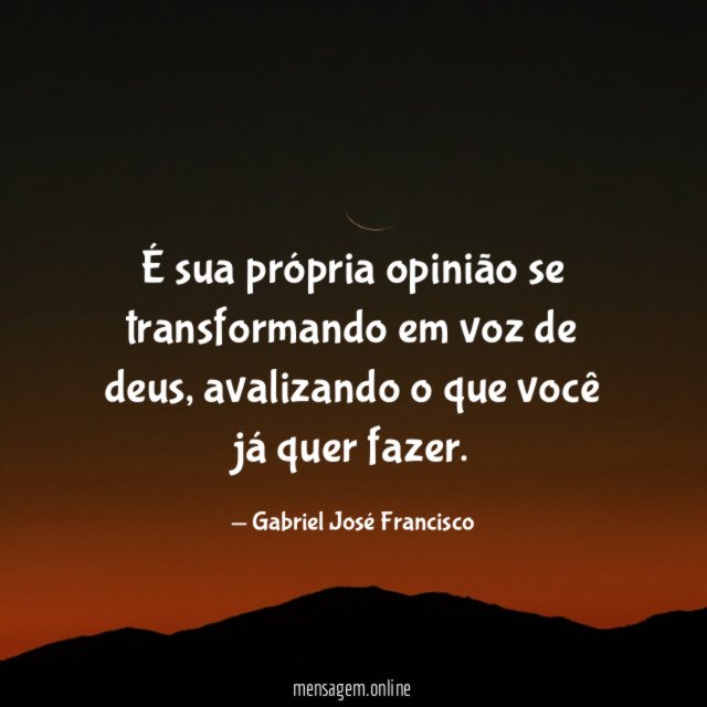 É sua própria opinião se transformando em voz de deus