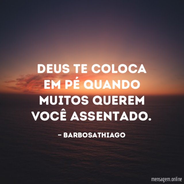 Deus te coloca em pé quando muitos querem você assentado