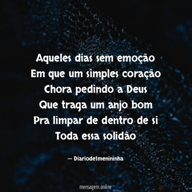 Aqueles dias sem emoção Em que um simples coração Chora