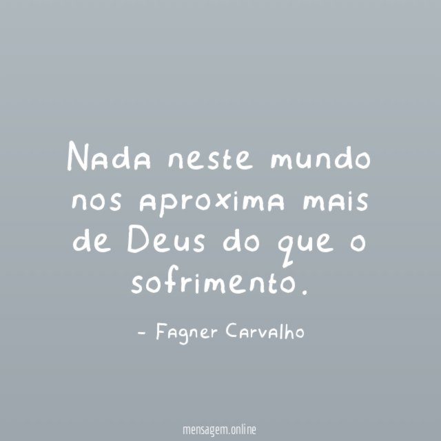 Nada neste mundo nos aproxima mais de Deus do que o sofrimento