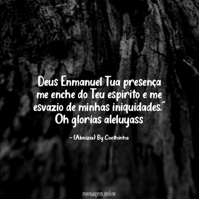 "Deus Enmanuel Tua presença me enche do Teu espirito e me esvazio de minhas iniquidades." Oh glorias aleluyass