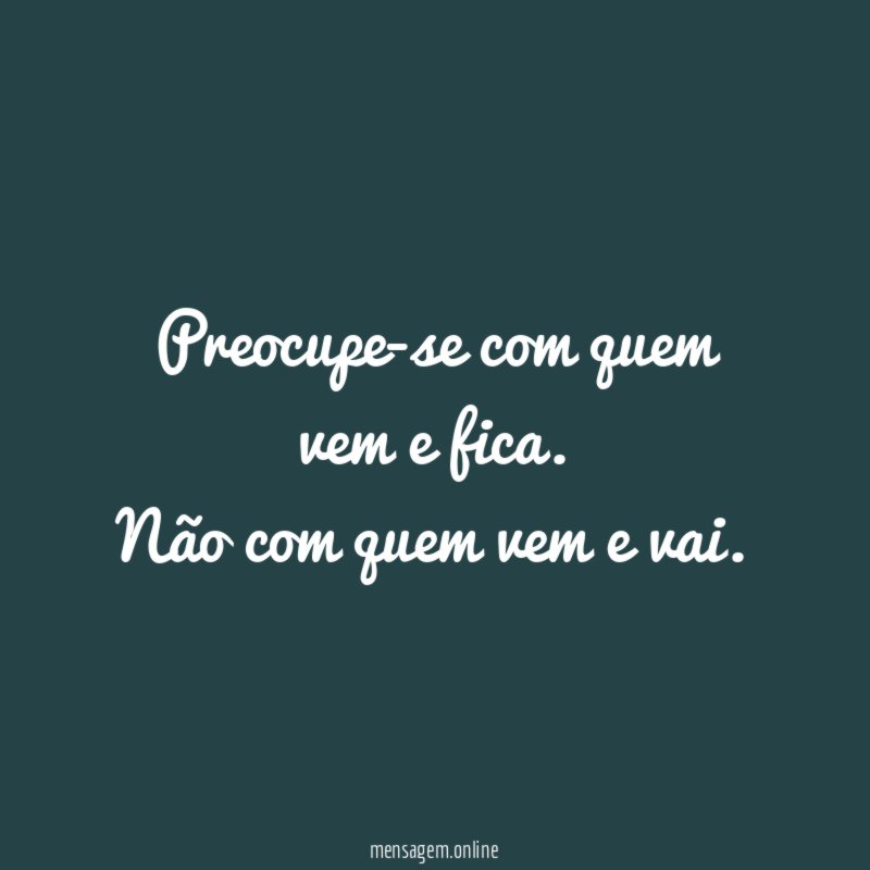 Preocupe-se com quem vem e fica