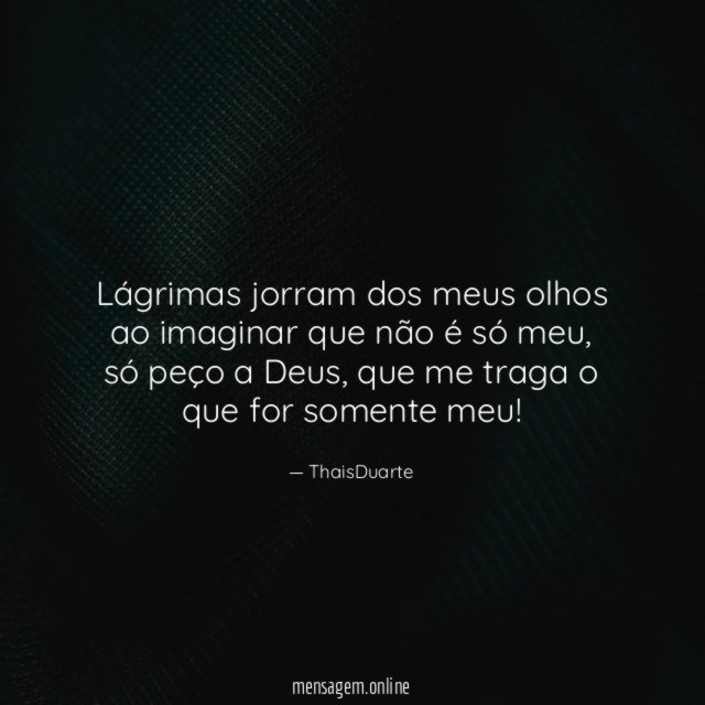 Lágrimas jorram dos meus olhos ao imaginar que