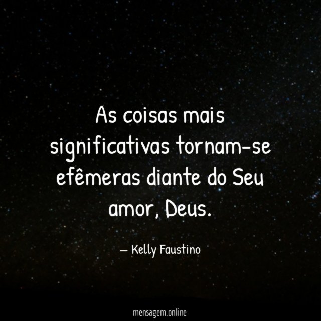 As coisas mais significativas tornam-se efêmeras diante do Seu amor
