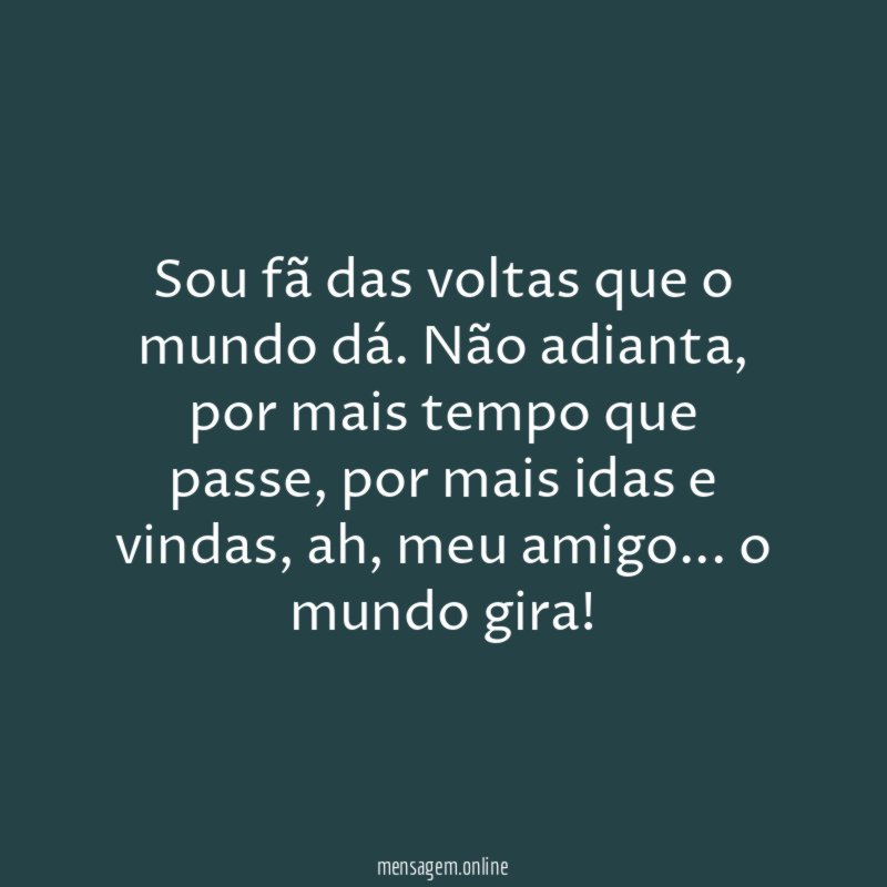Sou fã das voltas que o mundo dá