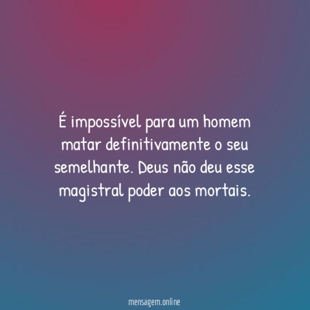 É impossível para um homem matar definitivamente o seu semelhante