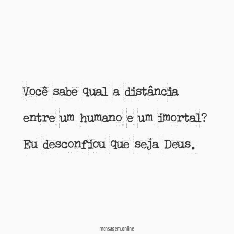 Você sabe qual a distância entre um humano e um imortal