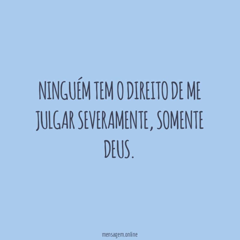 Ninguém tem o direito de me julgar severamente