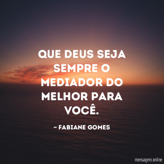 Que Deus seja sempre o mediador do melhor para você