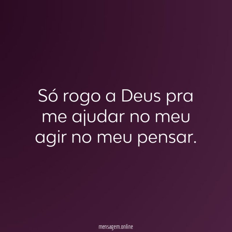 Só rogo a Deus pra me ajudar no