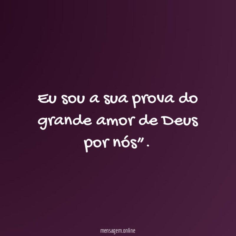 Eu sou a sua prova do grande amor