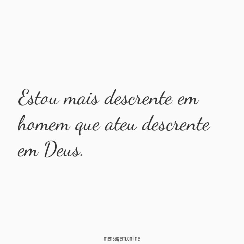 Estou mais descrente em homem que ateu descrente em Deus