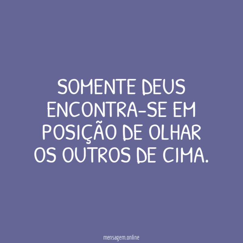 Somente Deus encontra-se em posição de olhar os outros de cima