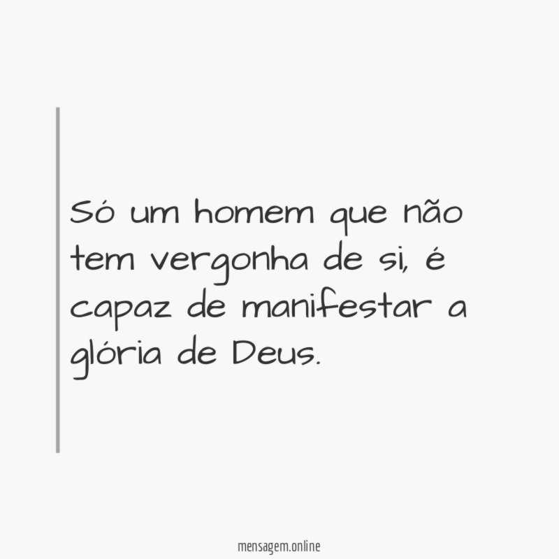 Só um homem que não tem vergonha de si
