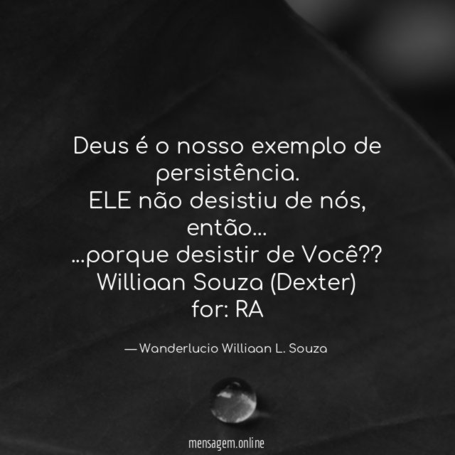 Deus é o nosso exemplo de persistência.
ELE não desistiu de nós, então…
…porque desistir de Você??
