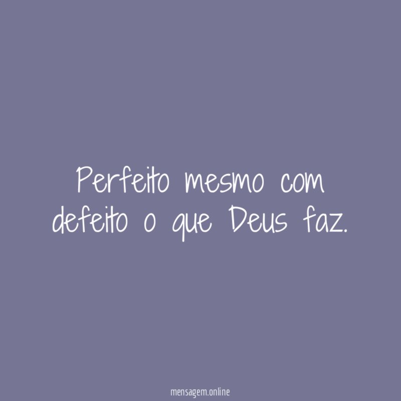 Perfeito mesmo com defeito o que Deus faz
