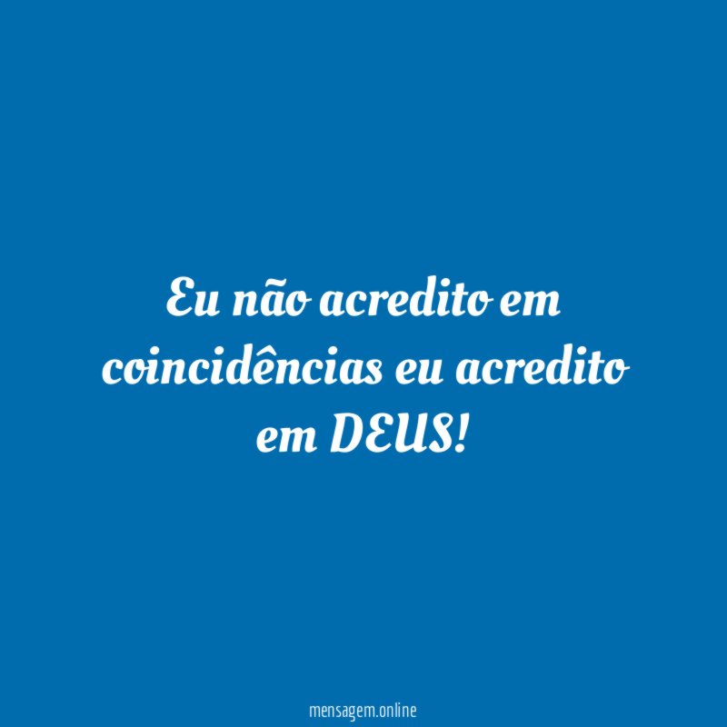 Eu não acredito em coincidências eu acredito em DEUS