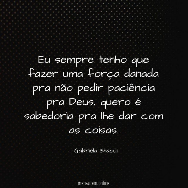 Eu sempre tenho que fazer uma força danada