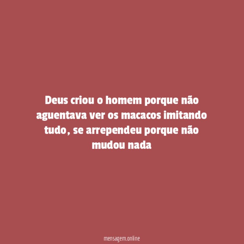 Deus criou o homem porque não aguentava ver