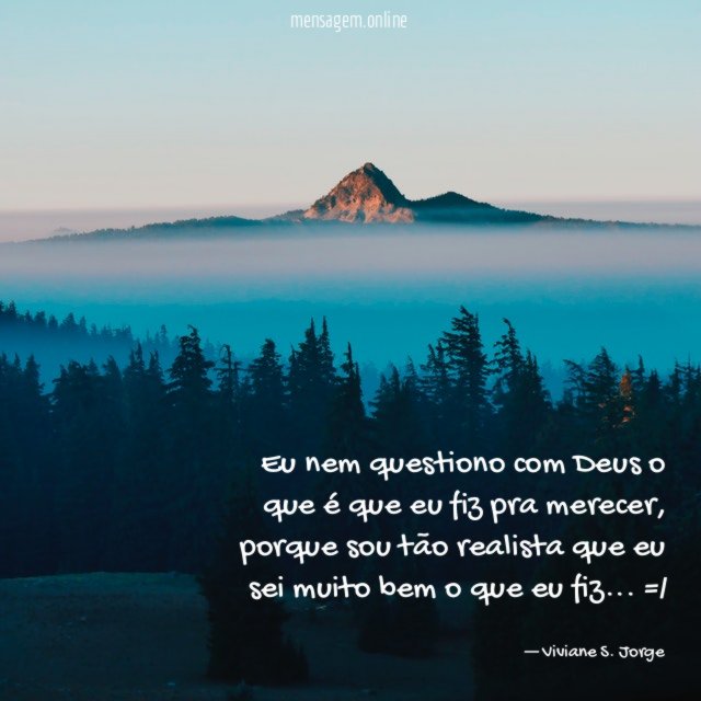 Eu nem questiono com Deus o que é que eu fiz pra merecer