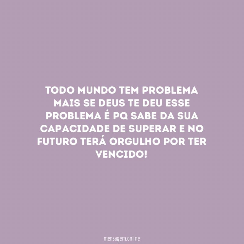 Todo mundo tem problema mais se Deus te