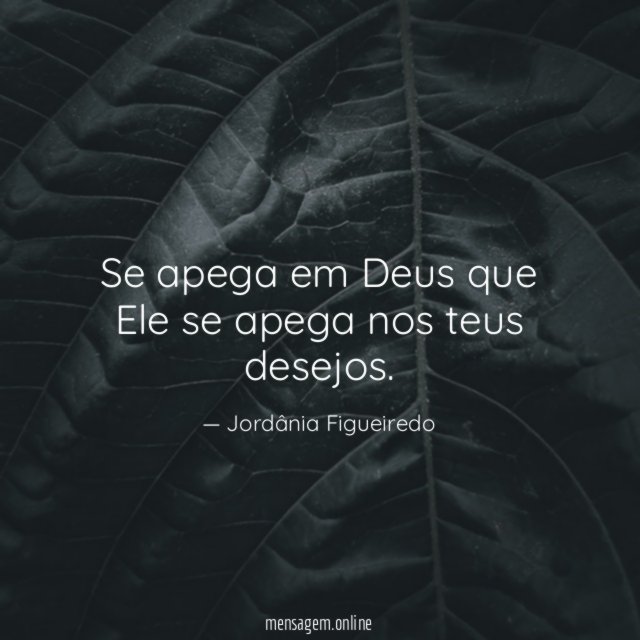 Se apega em Deus que Ele se apega nos teus desejos