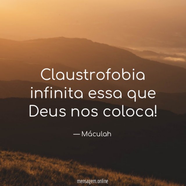 Claustrofobia infinita essa que Deus nos coloca