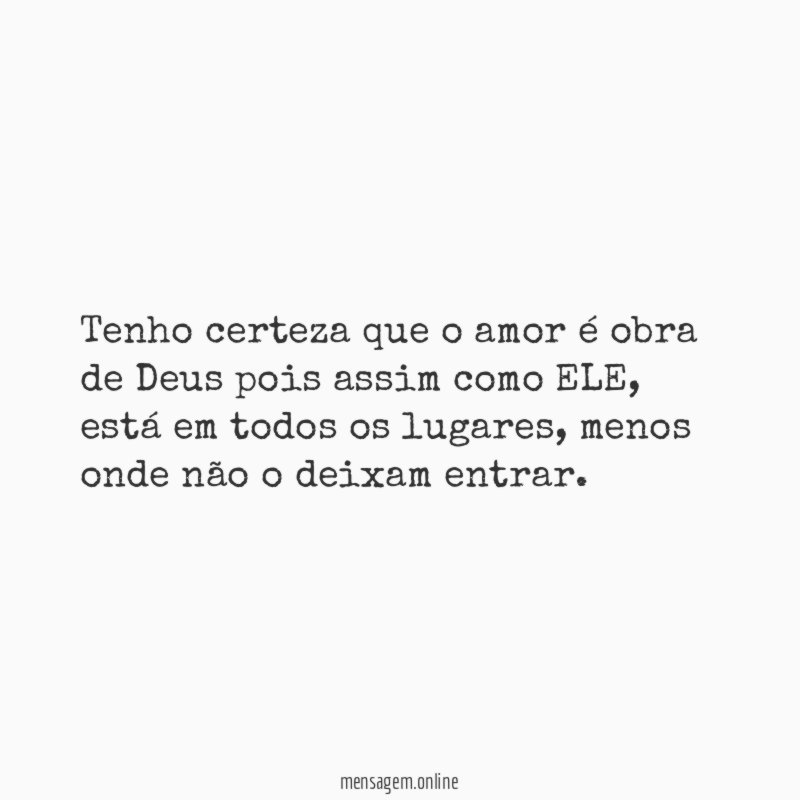 Tenho certeza que o amor é obra de Deus pois assim como ELE