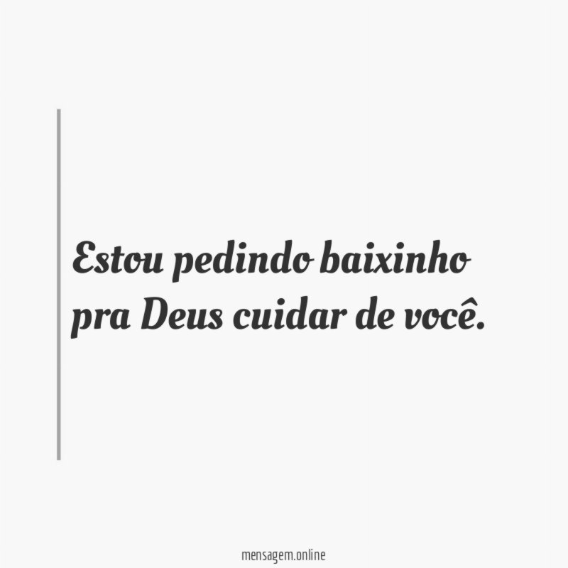 Estou pedindo baixinho pra Deus cuidar de você