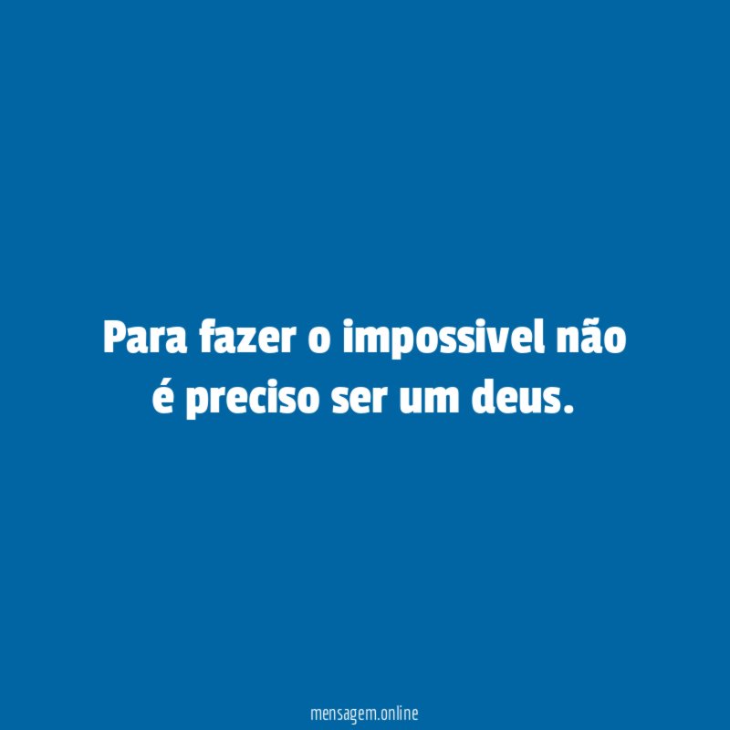 Para fazer o impossivel não é preciso ser um deus