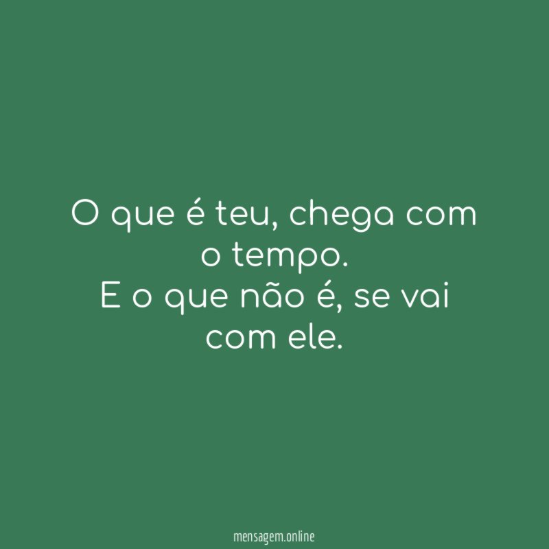 O que é teu, chega com o tempo