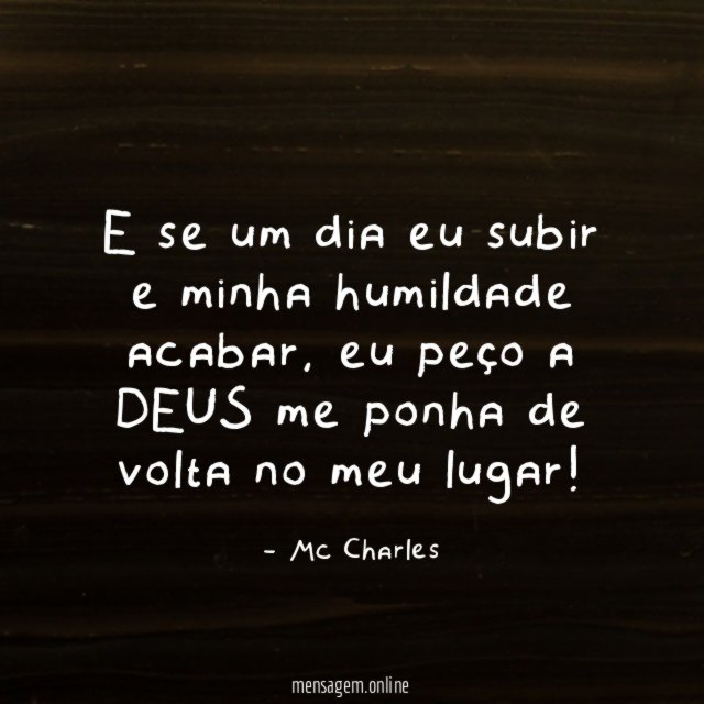 e se um dia eu subir e minha humildade acabar