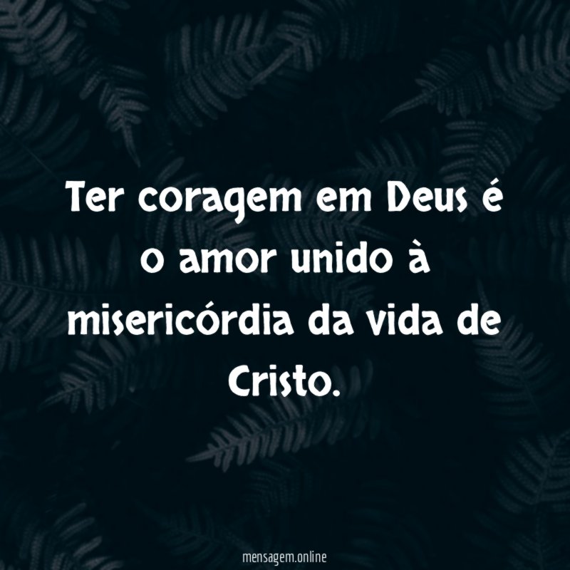 Ter coragem em Deus é o amor unido