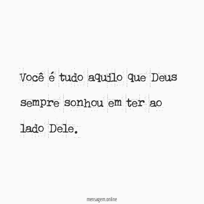 Você é tudo aquilo que Deus sempre sonhou em ter ao lado Dele