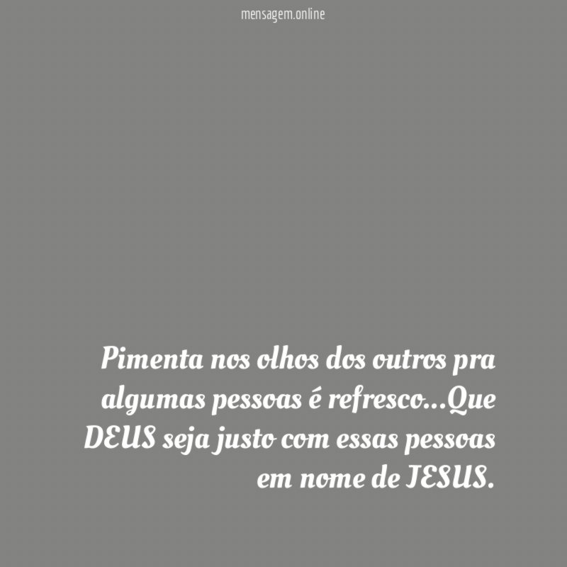Pimenta nos olhos dos outros pra algumas pessoas é refresco