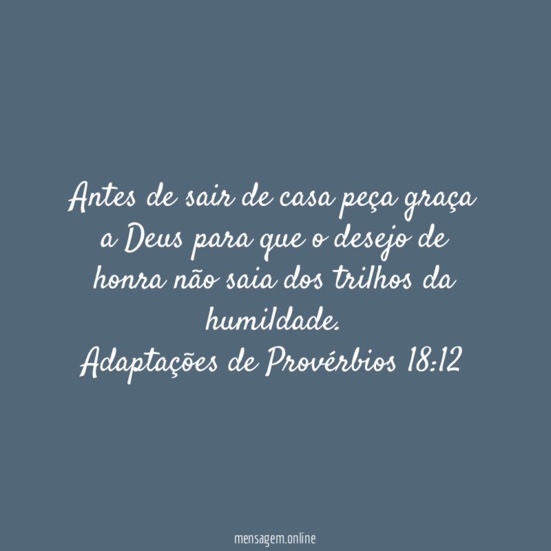 Antes de sair de casa peça graça a Deus para que o desejo de honra não saia dos trilhos da humildade.
