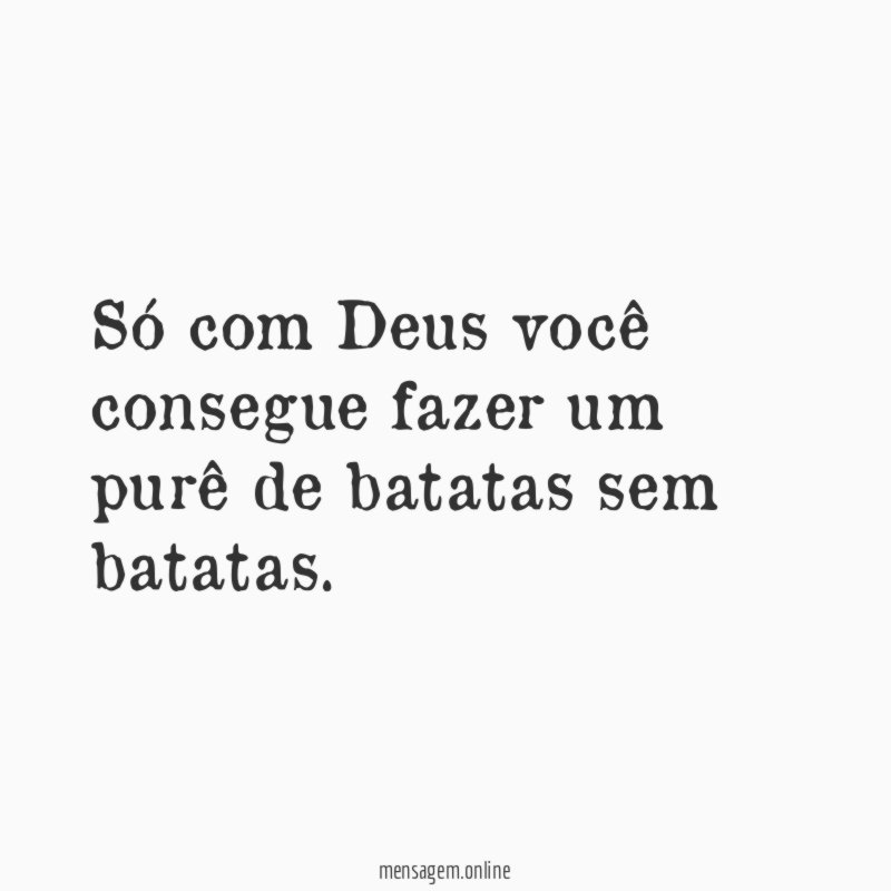 Só com Deus você consegue fazer um purê de batatas sem batatas