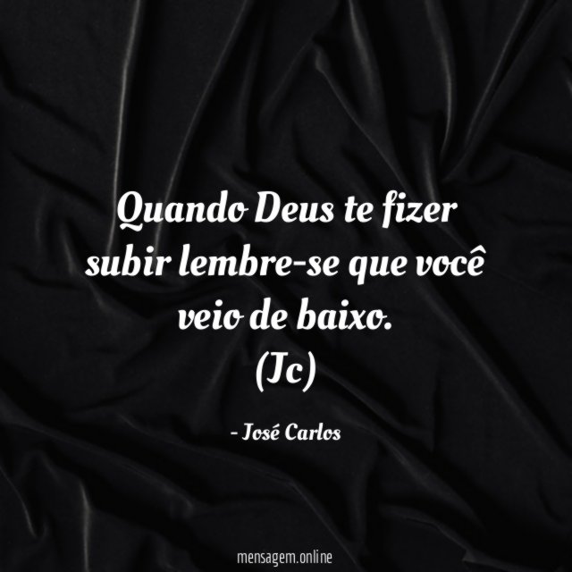 Quando Deus te fizer subir lembre-se que você veio de baixo