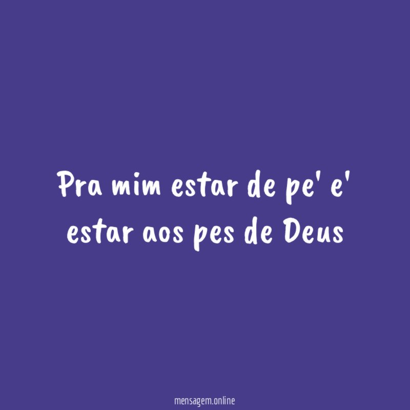 Pra mim estar de pe' e' estar aos pes de Deus