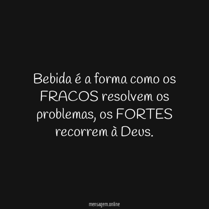 Bebida é a forma como os FRACOS resolvem os problemas