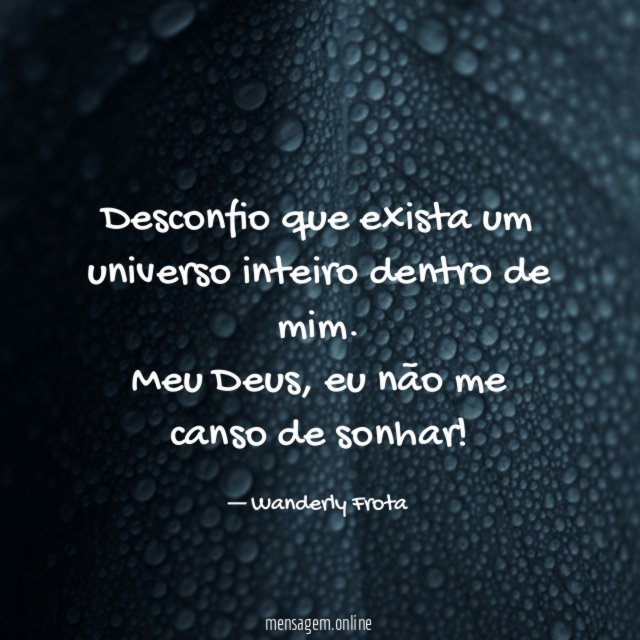 Desconfio que exista um universo inteiro dentro de mim