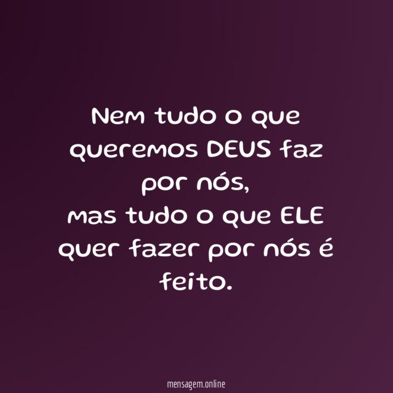Nem tudo o que queremos DEUS faz por nós