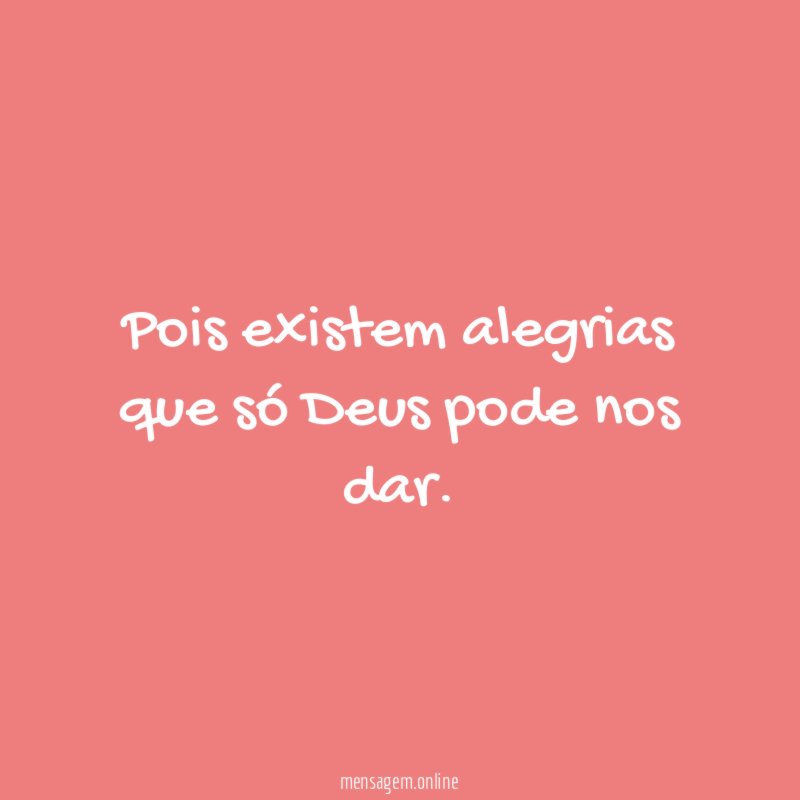 Pois existem alegrias que só Deus pode nos dar